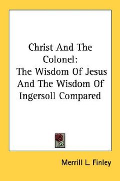 portada christ and the colonel: the wisdom of jesus and the wisdom of ingersoll compared (en Inglés)