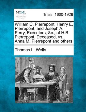 portada william c. pierrepont, henry e. pierrepont, and joseph a. perry, executors, &c., of h.b. pierrepont, deceased, vs. anna m. pierrepont and others (en Inglés)
