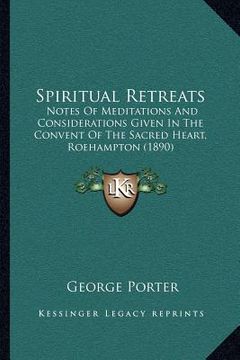 portada spiritual retreats: notes of meditations and considerations given in the convent of the sacred heart, roehampton (1890) (en Inglés)