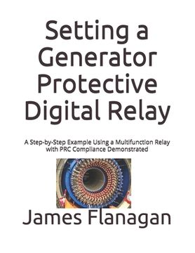 portada Setting a Generator Protective Digital Relay: A Step-by-Step Example Using a Multifunction Relay with PRC Compliance Demonstrated (en Inglés)