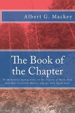 portada The Book of the Chapter: Or Monitorial Instructions, in the Degrees of Mark, Past and Most Excellent Master, and the Holy Royal Arch