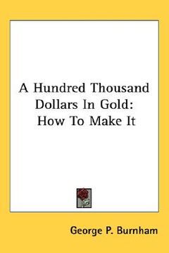 portada a hundred thousand dollars in gold: how to make it (en Inglés)