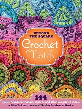 portada Beyond the Square Crochet Motifs: 144 Circles, Hexagons, Triangles, Squares, and Other Unexpected Shapes (en Inglés)