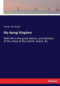 portada My Apingi Kingdom: With life in the great Sahara, and sketches of the chase of the ostrich, hyena, &c