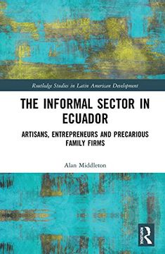 portada The Informal Sector in Ecuador: Artisans, Entrepreneurs and Precarious Family Firms (Routledge Studies in Latin American Development) 