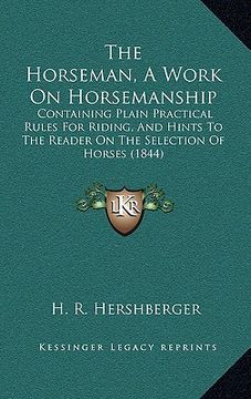 portada the horseman, a work on horsemanship: containing plain practical rules for riding, and hints to the reader on the selection of horses (1844)