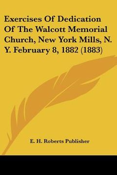 portada exercises of dedication of the walcott memorial church, new york mills, n. y. february 8, 1882 (1883) (en Inglés)