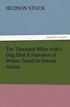 portada ten thousand miles with a dog sled a narrative of winter travel in interior alaska (en Inglés)