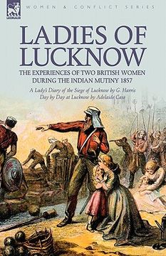 portada ladies of lucknow: the experiences of two british women during the indian mutiny 1857---a lady's diary of the siege of lucknow by g. harr
