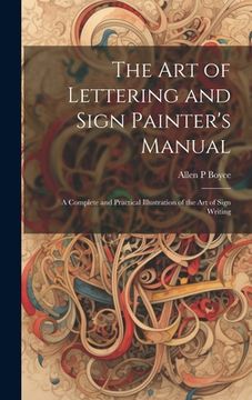 portada The Art of Lettering and Sign Painter's Manual: a Complete and Practical Illustration of the Art of Sign Writing (en Inglés)