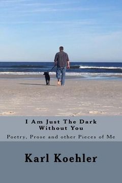 portada I Am Just The Dark Without You: Poetry, Prose and other Pieces of Me (en Inglés)