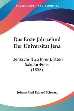 portada Das Erste Jahrzehnd Der Universitat Jena: Denkschrift Zu Ihrer Dritten Sakular-Feier (1858) (in German)