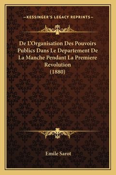 portada De L'Organisation Des Pouvoirs Publics Dans Le Departement De La Manche Pendant La Premiere Revolution (1880) (en Francés)