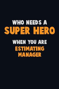 portada Who Need A SUPER HERO, When You Are Estimating Manager: 6X9 Career Pride 120 pages Writing Notebooks