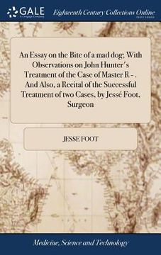 portada An Essay on the Bite of a mad dog; With Observations on John Hunter's Treatment of the Case of Master R - . And Also, a Recital of the Successful Trea