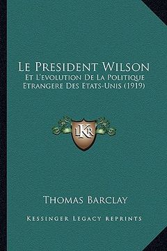 portada Le President Wilson: Et L'evolution De La Politique Etrangere Des Etats-Unis (1919) (in French)