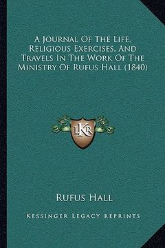 portada a journal of the life, religious exercises, and travels in the work of the ministry of rufus hall (1840) (en Inglés)