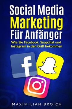 portada Social Media Marketing für Anfänger: Wie Sie Facebook, Snapchat und Instagram in den Griff bekommen (en Alemán)