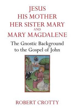 portada Jesus, His Mother, Her Sister Mary and Mary Magdalene: The Gnostic Background to the Gospel of John (en Inglés)