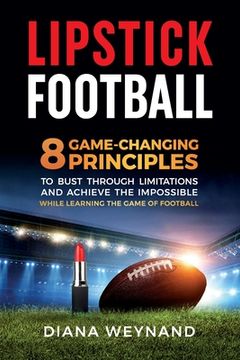 portada Lipstick Football: 8 Game-Changing Principles to Bust Through Limitations and Achieve the Impossible While Learning the Game of Football (in English)