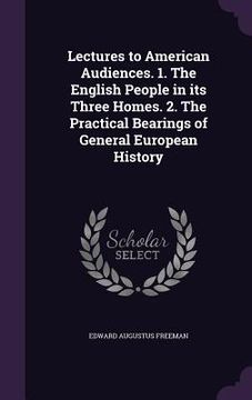 portada Lectures to American Audiences. 1. The English People in its Three Homes. 2. The Practical Bearings of General European History (en Inglés)