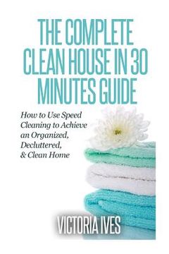 portada Clean House in 30 Minutes: How to Use Speed Cleaning to Achieve an Organized, Decluttered & Clean Home (in English)