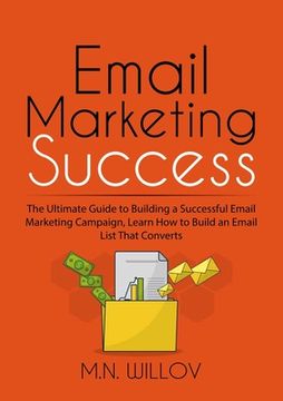 portada Email Marketing Success: The Ultimate Guide to Building a Successful Email Marketing Campaign, Learn How to Build an Email List That Converts (en Inglés)