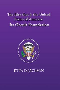 portada The Idea that is the United States of America: Its Occult Foundation (en Inglés)