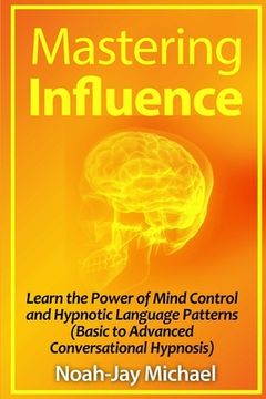 portada Mastering Influence: Learn the Power of Mind Control and Hypnotic Language Patterns (Basic to Advanced Conversational Hypnosis) (en Inglés)
