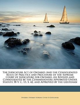 portada the judicature act of ontario: and the consolidated rules of practice and procedure of the supreme court of judicature for ontario, (as revised and c (in English)