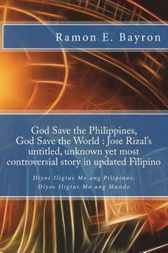 portada God Save the Philippines, God Save the World: Jose Rizal's Untitled Unknown Yet Most Controversial Story in Updated Filipino: Diyos Iligtas Mo ang Pil (in Tagalo)