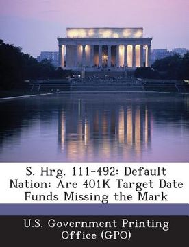 portada S. Hrg. 111-492: Default Nation: Are 401k Target Date Funds Missing the Mark (en Inglés)