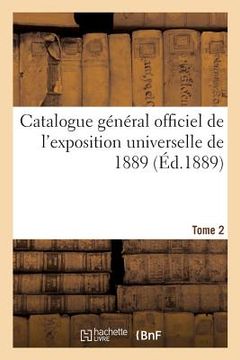 portada Catalogue Général Officiel de l'Exposition Universelle de 1889. Tome 2 (en Francés)