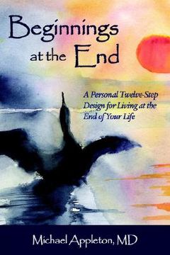 portada beginnings at the end: a twelve-step design for living at the end of your life