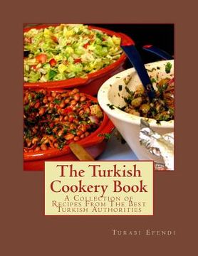 portada The Turkish Cookery Book: A Collection of Recipes From The Best Turkish Authorities (en Inglés)