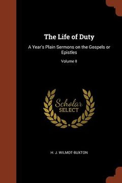 portada The Life of Duty: A Year's Plain Sermons on the Gospels or Epistles; Volume II (en Inglés)