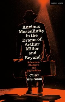 portada Anxious Masculinity in the Drama of Arthur Miller and Beyond: Salesmen, Sluggers, and Big Daddies (in English)