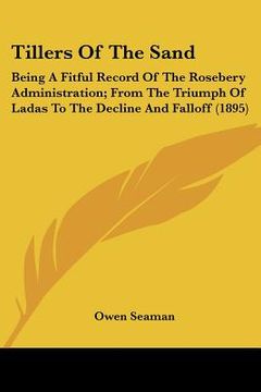 portada tillers of the sand: being a fitful record of the rosebery administration; from the triumph of ladas to the decline and falloff (1895) (en Inglés)
