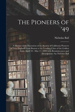 portada The Pioneers of '49: a History of the Excursion of the Society of California Pioneers of New England From Boston to the Leading Cities of t (en Inglés)