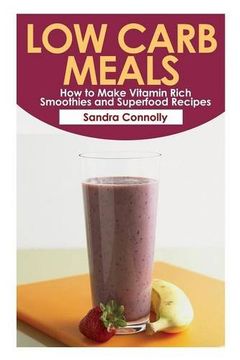 portada Low Carb Meals: How to Make Vitamin Rich Smoothies and Superfood Recipes