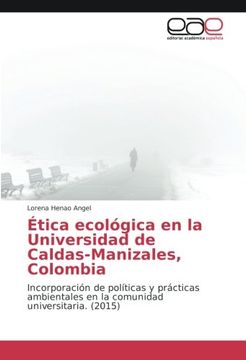 portada Ética ecológica en la Universidad de Caldas-Manizales, Colombia: Incorporación de políticas y prácticas ambientales en la comunidad universitaria. (2015) (Spanish Edition)