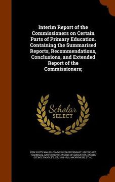 portada Interim Report of the Commissioners on Certain Parts of Primary Education. Containing the Summarised Reports, Recommendations, Conclusions, and Extend (en Inglés)