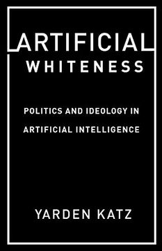 portada Artificial Whiteness: Politics and Ideology in Artificial Intelligence