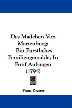das madchen von marienburg: ein furstliches familiengemalde, in funf aufzugen (1795) (en Inglés)