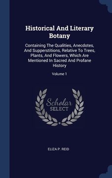 portada Historical And Literary Botany: Containing The Qualities, Anecdotes, And Supperstitions, Relative To Trees, Plants, And Flowers, Which Are Mentioned I (in English)