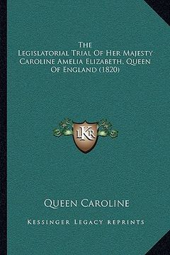 portada the legislatorial trial of her majesty caroline amelia elizabeth, queen of england (1820) (en Inglés)