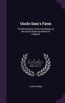 portada Uncle Sam's Farm: The Reclamation of the Arid Region of the United States by Means of Irrigation (en Inglés)