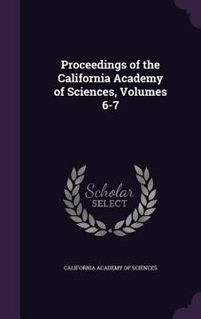 portada Proceedings of the California Academy of Sciences, Volumes 6-7 (en Inglés)