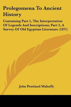 portada prolegomena to ancient history: containing part 1, the interpretation of legends and inscriptions; part 2, a survey of old egyptian literature (1871) (in English)