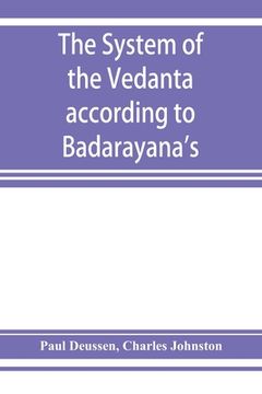 portada The system of the Vedânta according to Bâdarâyana's Brahma-sûtras and Çan̄kara's commentary thereon set forth as a (en Inglés)